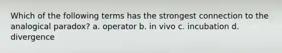 Which of the following terms has the strongest connection to the analogical paradox? a. operator b. in vivo c. incubation d. divergence