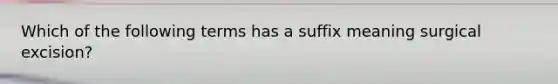 Which of the following terms has a suffix meaning surgical excision?