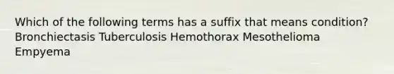 Which of the following terms has a suffix that means condition? Bronchiectasis Tuberculosis Hemothorax Mesothelioma Empyema