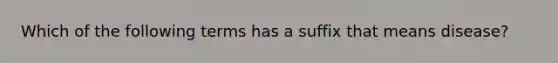 Which of the following terms has a suffix that means disease?