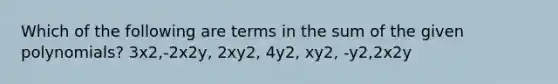 Which of the following are terms in the sum of the given polynomials? 3x2,-2x2y, 2xy2, 4y2, xy2, -y2,2x2y