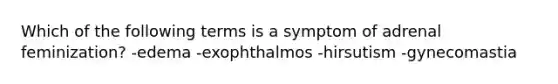 Which of the following terms is a symptom of adrenal feminization? -edema -exophthalmos -hirsutism -gynecomastia