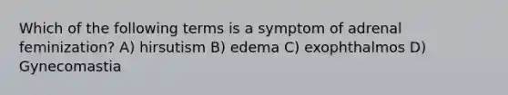 Which of the following terms is a symptom of adrenal feminization? A) hirsutism B) edema C) exophthalmos D) Gynecomastia