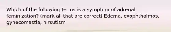 Which of the following terms is a symptom of adrenal feminization? (mark all that are correct) Edema, exophthalmos, gynecomastia, hirsutism