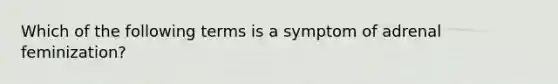 Which of the following terms is a symptom of adrenal feminization?