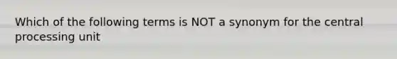 Which of the following terms is NOT a synonym for the central processing unit