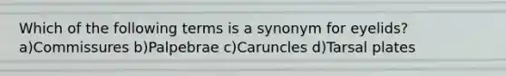 Which of the following terms is a synonym for eyelids? a)Commissures b)Palpebrae c)Caruncles d)Tarsal plates