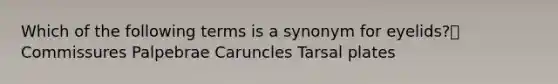 Which of the following terms is a synonym for eyelids? Commissures Palpebrae Caruncles Tarsal plates