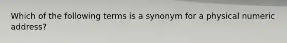 Which of the following terms is a synonym for a physical numeric address?