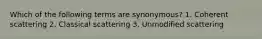 Which of the following terms are synonymous? 1. Coherent scattering 2. Classical scattering 3. Unmodified scattering