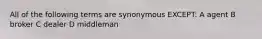 All of the following terms are synonymous EXCEPT: A agent B broker C dealer D middleman