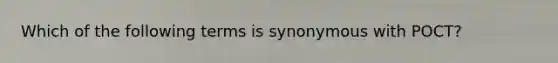 Which of the following terms is synonymous with POCT?