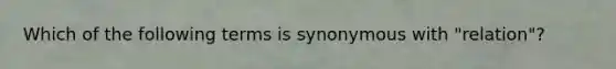 Which of the following terms is synonymous with "relation"?