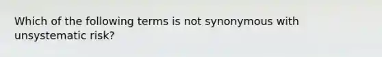 Which of the following terms is not synonymous with unsystematic risk?