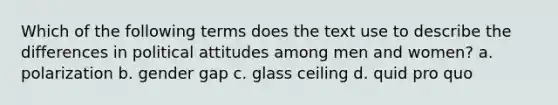 Which of the following terms does the text use to describe the differences in political attitudes among men and women? a. polarization b. gender gap c. glass ceiling d. quid pro quo