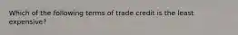 Which of the following terms of trade credit is the least expensive?​