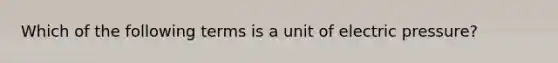 Which of the following terms is a unit of electric pressure?