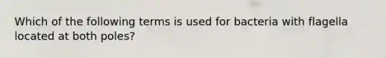 Which of the following terms is used for bacteria with flagella located at both poles?​