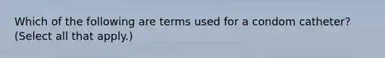 Which of the following are terms used for a condom catheter? (Select all that apply.)