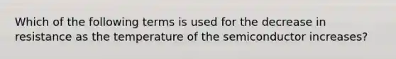 Which of the following terms is used for the decrease in resistance as the temperature of the semiconductor increases?