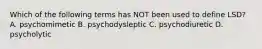 Which of the following terms has NOT been used to define LSD? A. psychomimetic B. psychodysleptic C. psychodiuretic D. psycholytic