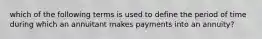 which of the following terms is used to define the period of time during which an annuitant makes payments into an annuity?
