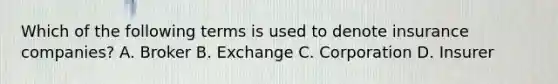 Which of the following terms is used to denote insurance companies? A. Broker B. Exchange C. Corporation D. Insurer