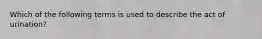 Which of the following terms is used to describe the act of urination?