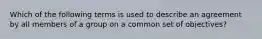 Which of the following terms is used to describe an agreement by all members of a group on a common set of objectives?