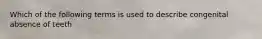 Which of the following terms is used to describe congenital absence of teeth