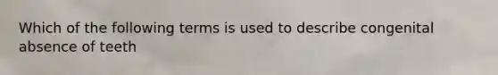 Which of the following terms is used to describe congenital absence of teeth