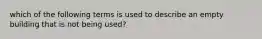 which of the following terms is used to describe an empty building that is not being used?