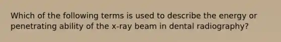 Which of the following terms is used to describe the energy or penetrating ability of the x-ray beam in dental radiography?