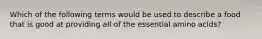 Which of the following terms would be used to describe a food that is good at providing all of the essential amino acids?