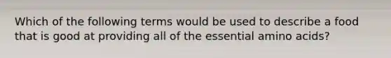 Which of the following terms would be used to describe a food that is good at providing all of the essential amino acids?