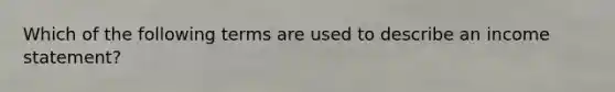 Which of the following terms are used to describe an income statement?