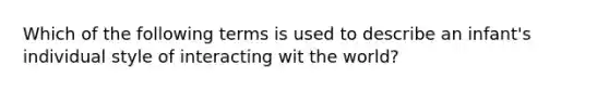 Which of the following terms is used to describe an infant's individual style of interacting wit the world?