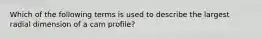 Which of the following terms is used to describe the largest radial dimension of a cam profile?