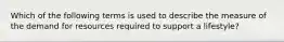 Which of the following terms is used to describe the measure of the demand for resources required to support a lifestyle?
