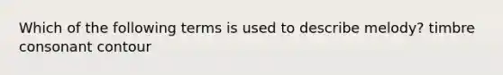 Which of the following terms is used to describe melody? timbre consonant contour