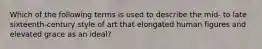 Which of the following terms is used to describe the mid- to late sixteenth-century style of art that elongated human figures and elevated grace as an ideal?