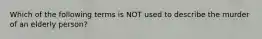 Which of the following terms is NOT used to describe the murder of an elderly person?