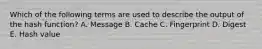 Which of the following terms are used to describe the output of the hash function? A. Message B. Cache C. Fingerprint D. Digest E. Hash value