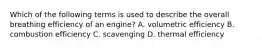Which of the following terms is used to describe the overall breathing efficiency of an engine? A. volumetric efficiency B. combustion efficiency C. scavenging D. thermal efficiency