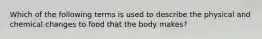 Which of the following terms is used to describe the physical and chemical changes to food that the body makes?