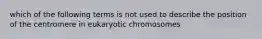 which of the following terms is not used to describe the position of the centromere in eukaryotic chromosomes