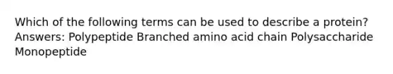 Which of the following terms can be used to describe a protein? Answers: Polypeptide Branched amino acid chain Polysaccharide Monopeptide