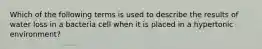 Which of the following terms is used to describe the results of water loss in a bacteria cell when it is placed in a hypertonic environment?