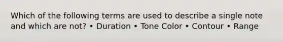 Which of the following terms are used to describe a single note and which are not? • Duration • Tone Color • Contour • Range