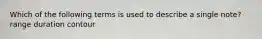 Which of the following terms is used to describe a single note? range duration contour